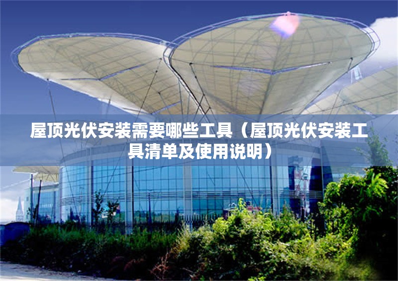 屋頂光伏安裝需要哪些工具（屋頂光伏安裝工具清單及使用說明） 行業(yè)新聞