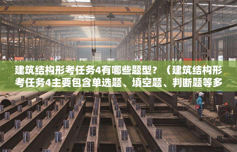 建筑結(jié)構(gòu)形考任務(wù)4有哪些題型？（建筑結(jié)構(gòu)形考任務(wù)4主要包含單選題、填空題、判斷題等多種題型） 行業(yè)新聞