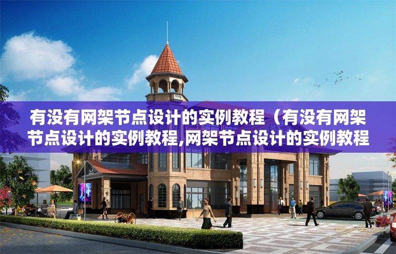 有沒有網(wǎng)架節(jié)點(diǎn)設(shè)計(jì)的實(shí)例教程（有沒有網(wǎng)架節(jié)點(diǎn)設(shè)計(jì)的實(shí)例教程,網(wǎng)架節(jié)點(diǎn)設(shè)計(jì)的實(shí)例教程） 行業(yè)新聞