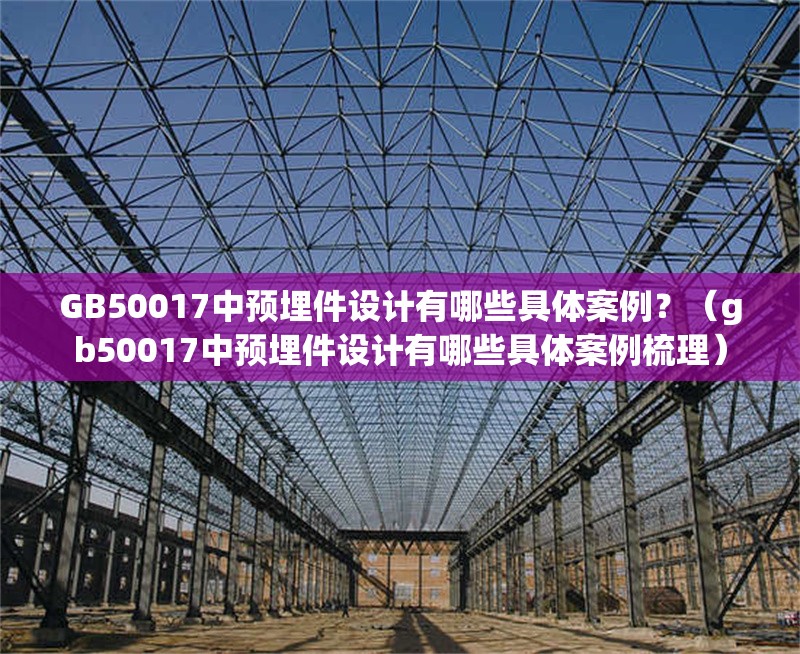 GB50017中預(yù)埋件設(shè)計有哪些具體案例？（gb50017中預(yù)埋件設(shè)計有哪些具體案例梳理） 行業(yè)新聞