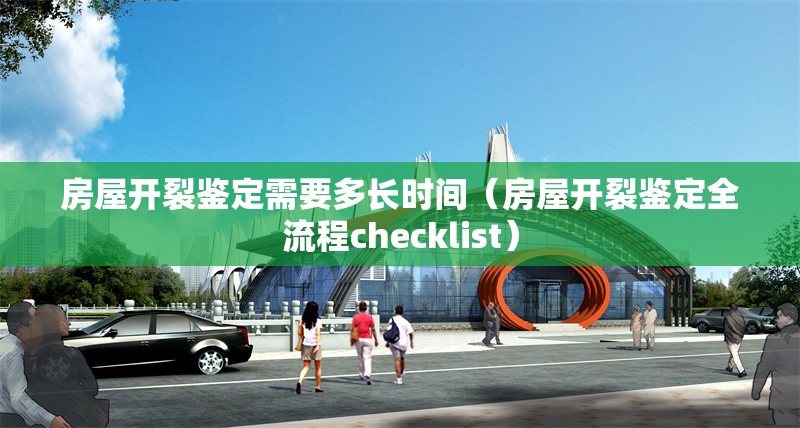 房屋開裂鑒定需要多長時間（房屋開裂鑒定全流程checklist） 行業(yè)新聞