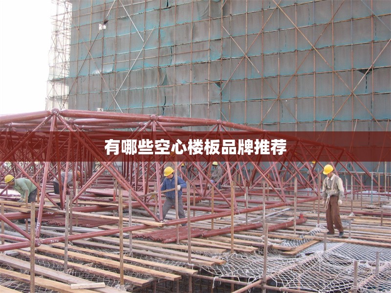 有哪些空心樓板品牌推薦 行業(yè)新聞