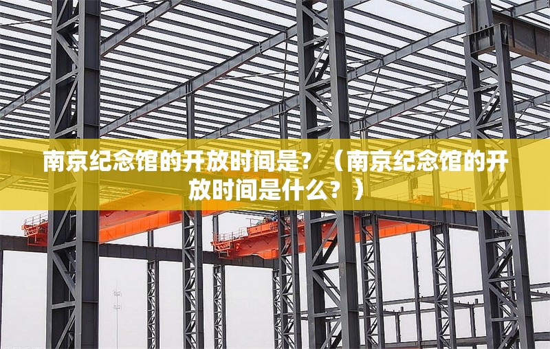 南京紀念館的開放時間是？（南京紀念館的開放時間是什么？） 行業(yè)新聞