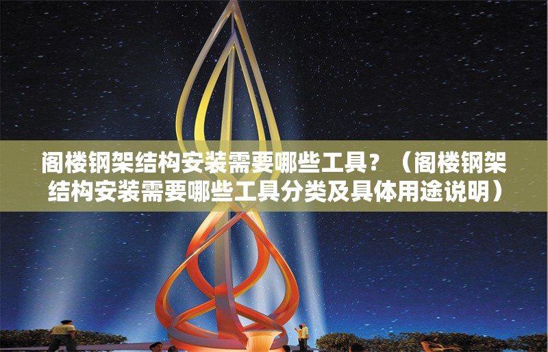 閣樓鋼架結(jié)構(gòu)安裝需要哪些工具？（閣樓鋼架結(jié)構(gòu)安裝需要哪些工具分類及具體用途說明） 行業(yè)新聞