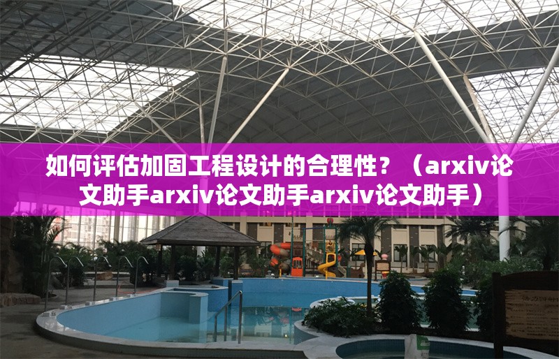 如何評(píng)估加固工程設(shè)計(jì)的合理性？（arxiv論文助手arxiv論文助手arxiv論文助手） 行業(yè)新聞