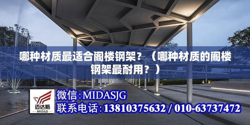 哪種材質(zhì)最適合閣樓鋼架？（哪種材質(zhì)的閣樓鋼架最耐用？） 行業(yè)新聞