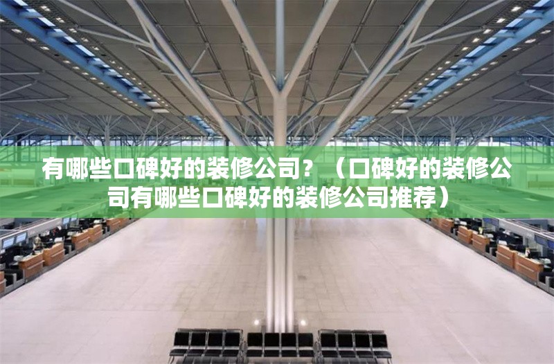 有哪些口碑好的裝修公司？（口碑好的裝修公司有哪些口碑好的裝修公司推薦） 行業(yè)新聞