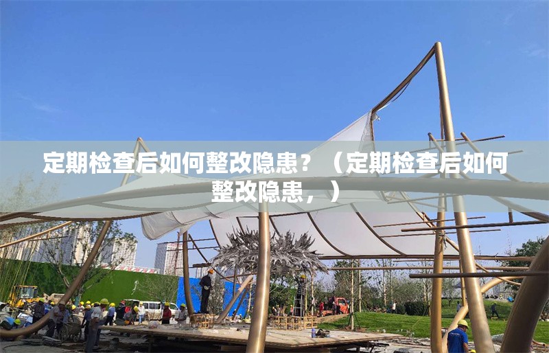 定期檢查后如何整改隱患？（定期檢查后如何整改隱患，） 行業(yè)新聞