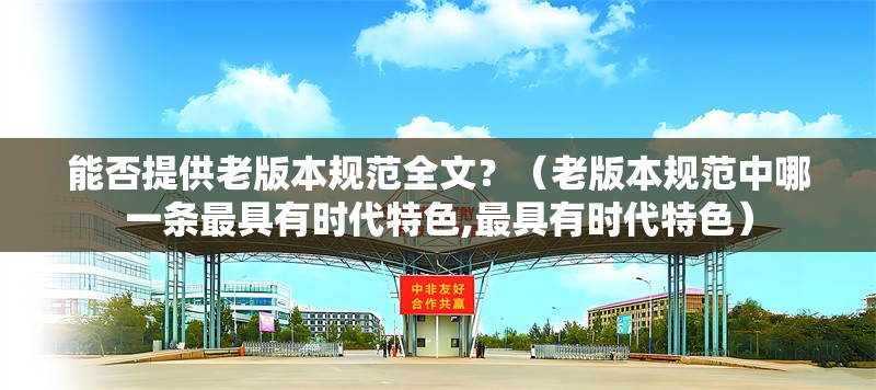 能否提供老版本規(guī)范全文？（老版本規(guī)范中哪一條最具有時(shí)代特色,最具有時(shí)代特色） 行業(yè)新聞