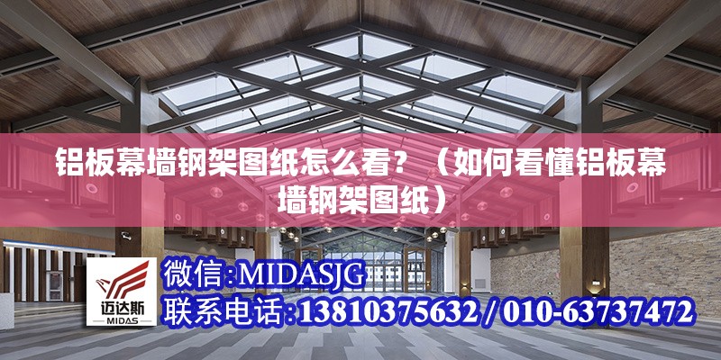 鋁板幕墻鋼架圖紙怎么看？（如何看懂鋁板幕墻鋼架圖紙） 行業(yè)新聞