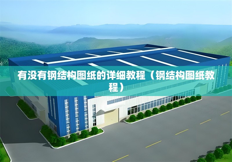 有沒(méi)有鋼結(jié)構(gòu)圖紙的詳細(xì)教程（鋼結(jié)構(gòu)圖紙教程） 行業(yè)新聞