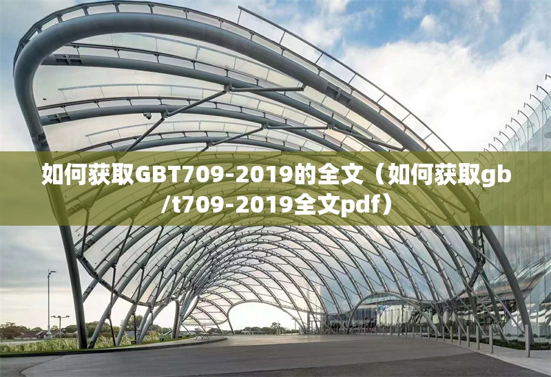 如何獲取GBT709-2019的全文（如何獲取gb/t709-2019全文pdf） 行業(yè)新聞