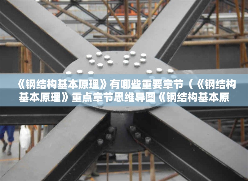 《鋼結(jié)構(gòu)基本原理》有哪些重要章節(jié)（《鋼結(jié)構(gòu)基本原理》重點章節(jié)思維導(dǎo)圖《鋼結(jié)構(gòu)基本原理》） 行業(yè)新聞