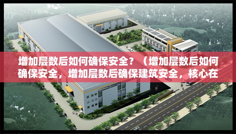 增加層數(shù)后如何確保安全？（增加層數(shù)后如何確保安全，增加層數(shù)后確保建筑安全，核心在于） 行業(yè)新聞