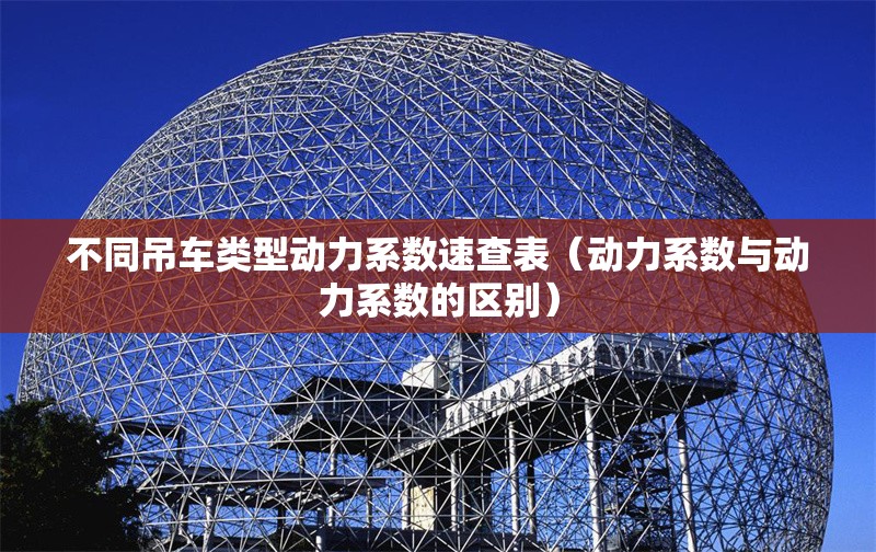 不同吊車類型動(dòng)力系數(shù)速查表（動(dòng)力系數(shù)與動(dòng)力系數(shù)的區(qū)別） 行業(yè)新聞