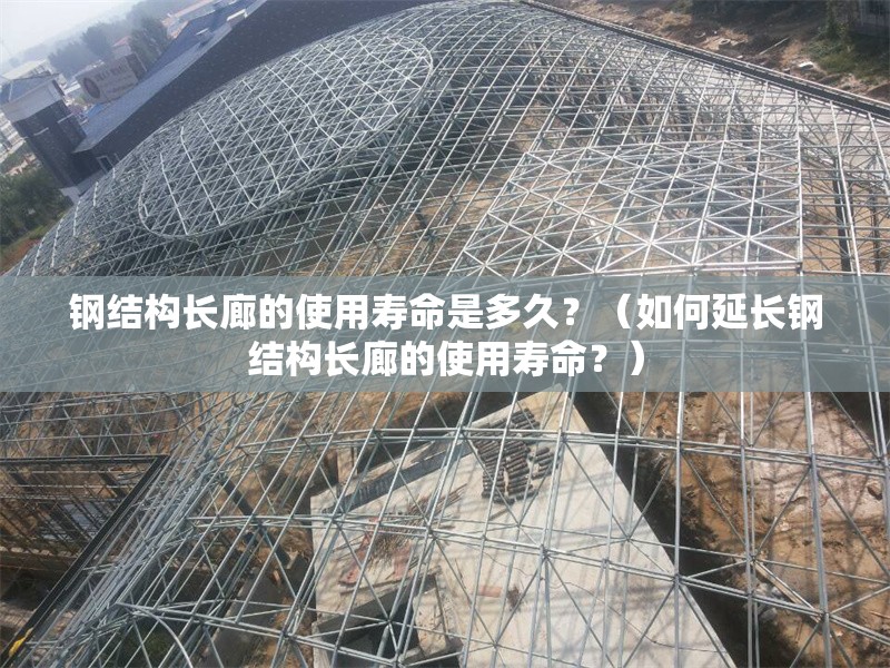 鋼結構長廊的使用壽命是多久？（如何延長鋼結構長廊的使用壽命？） 行業(yè)新聞