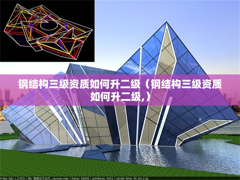 鋼結(jié)構(gòu)三級(jí)資質(zhì)如何升二級(jí)（鋼結(jié)構(gòu)三級(jí)資質(zhì)如何升二級(jí),） 行業(yè)新聞