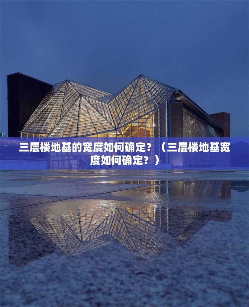 三層樓地基的寬度如何確定？（三層樓地基寬度如何確定？） 行業(yè)新聞