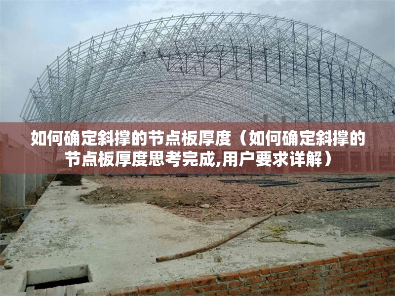 如何確定斜撐的節(jié)點(diǎn)板厚度（如何確定斜撐的節(jié)點(diǎn)板厚度思考完成,用戶要求詳解） 行業(yè)新聞