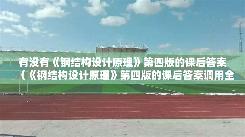 有沒(méi)有《鋼結(jié)構(gòu)設(shè)計(jì)原理》第四版的課后答案（《鋼結(jié)構(gòu)設(shè)計(jì)原理》第四版的課后答案調(diào)用全球搜檢索17篇資料） 行業(yè)新聞