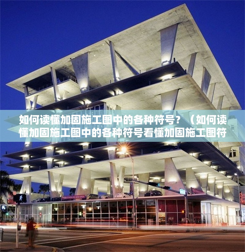 如何讀懂加固施工圖中的各種符號？（如何讀懂加固施工圖中的各種符號看懂加固施工圖符號的用途） 行業(yè)新聞