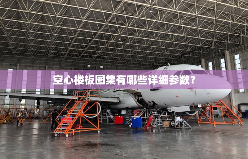 空心樓板圖集有哪些詳細(xì)參數(shù)？ 行業(yè)新聞