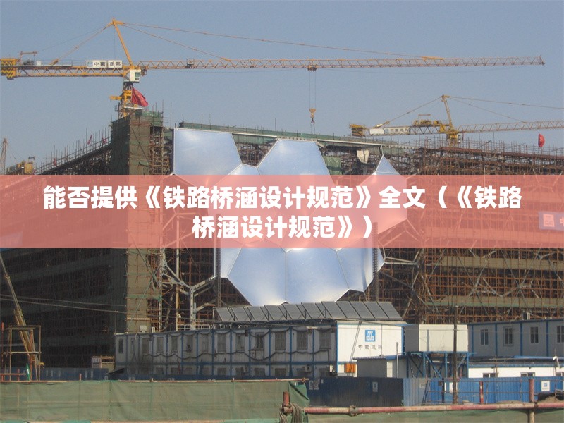 能否提供《鐵路橋涵設(shè)計(jì)規(guī)范》全文（《鐵路橋涵設(shè)計(jì)規(guī)范》） 行業(yè)新聞