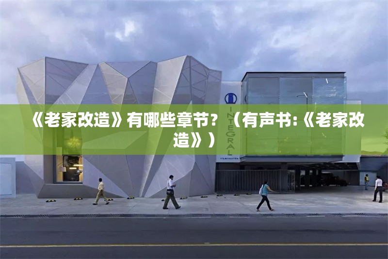 《老家改造》有哪些章節(jié)？（有聲書:《老家改造》） 行業(yè)新聞