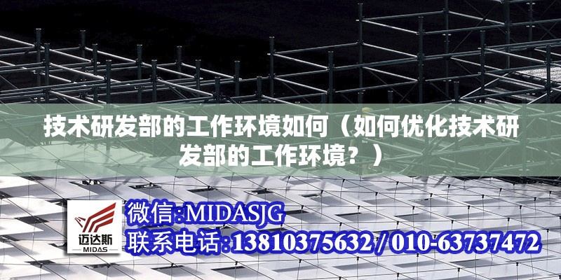 技術研發(fā)部的工作環(huán)境如何（如何優(yōu)化技術研發(fā)部的工作環(huán)境？） 行業(yè)新聞