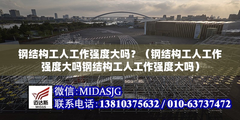 鋼結構工人工作強度大嗎？（鋼結構工人工作強度大嗎鋼結構工人工作強度大嗎） 行業(yè)新聞