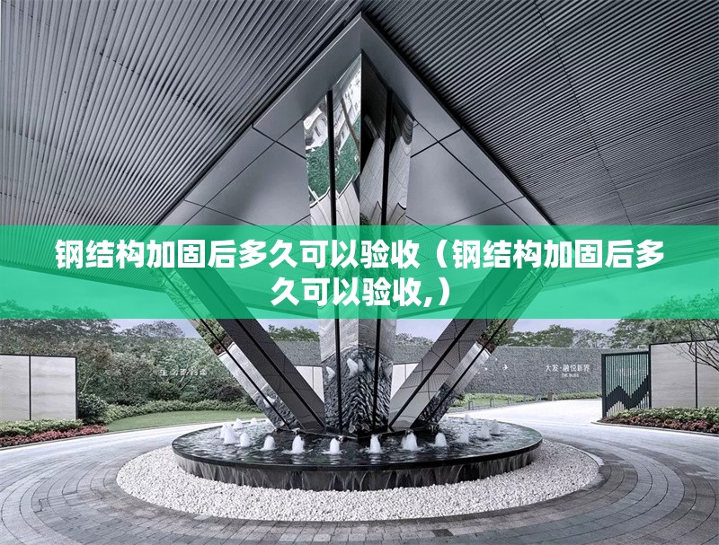 鋼結(jié)構加固后多久可以驗收（鋼結(jié)構加固后多久可以驗收,） 行業(yè)新聞