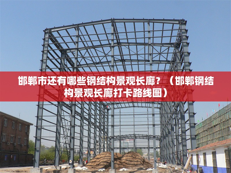 邯鄲市還有哪些鋼結(jié)構(gòu)景觀長廊？（邯鄲鋼結(jié)構(gòu)景觀長廊打卡路線圖） 行業(yè)新聞