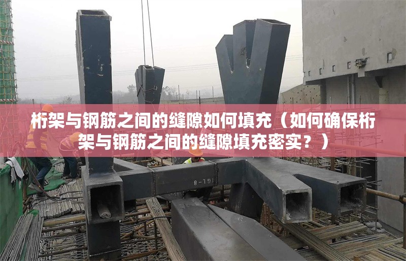 桁架與鋼筋之間的縫隙如何填充（如何確保桁架與鋼筋之間的縫隙填充密實？） 行業(yè)新聞