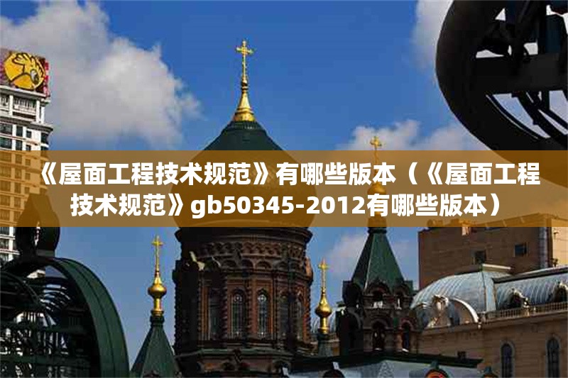 《屋面工程技術(shù)規(guī)范》有哪些版本（《屋面工程技術(shù)規(guī)范》gb50345-2012有哪些版本）