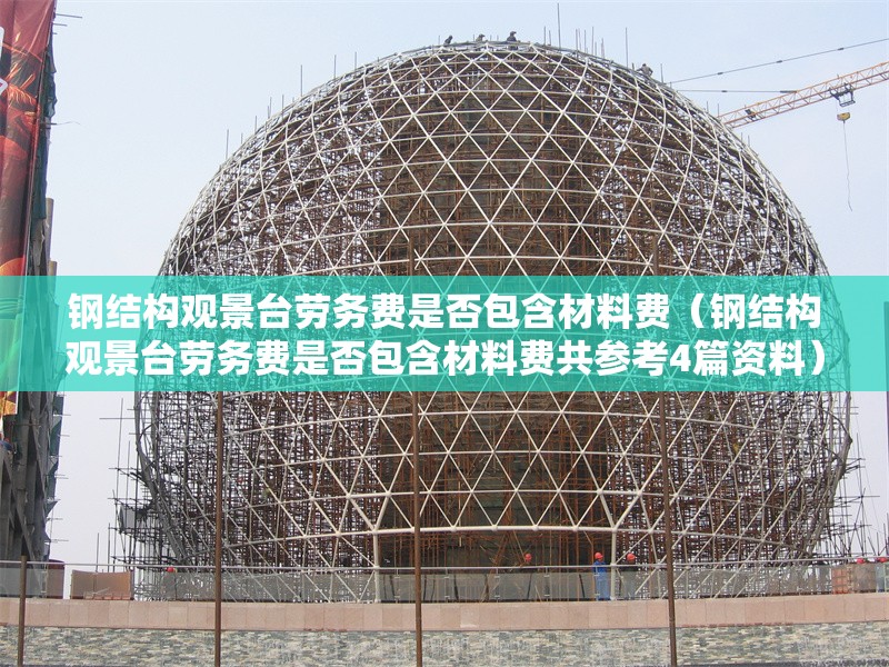 鋼結(jié)構(gòu)觀景臺(tái)勞務(wù)費(fèi)是否包含材料費(fèi)（鋼結(jié)構(gòu)觀景臺(tái)勞務(wù)費(fèi)是否包含材料費(fèi)共參考4篇資料） 行業(yè)新聞