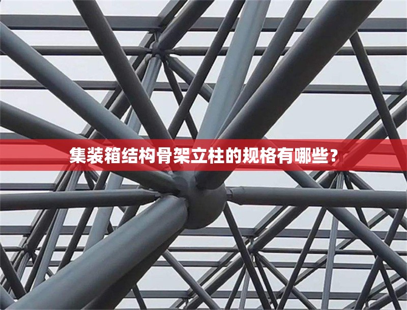 集裝箱結(jié)構(gòu)骨架立柱的規(guī)格有哪些？ 行業(yè)新聞