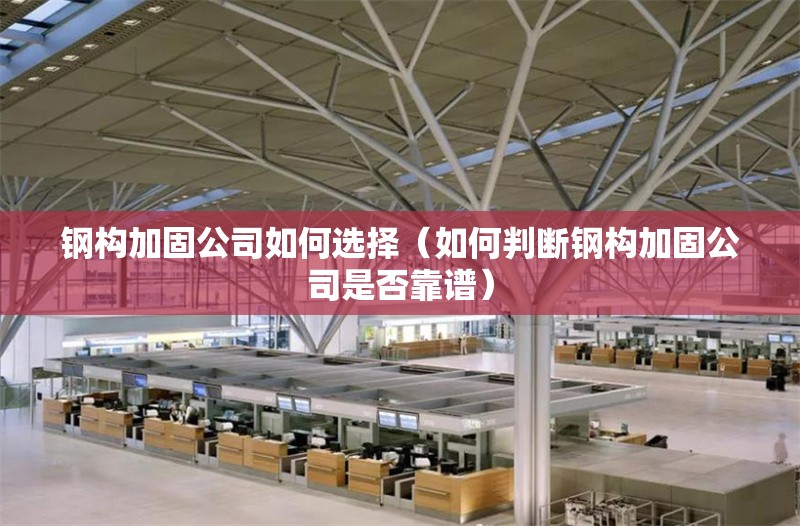鋼構加固公司如何選擇（如何判斷鋼構加固公司是否靠譜） 行業(yè)新聞
