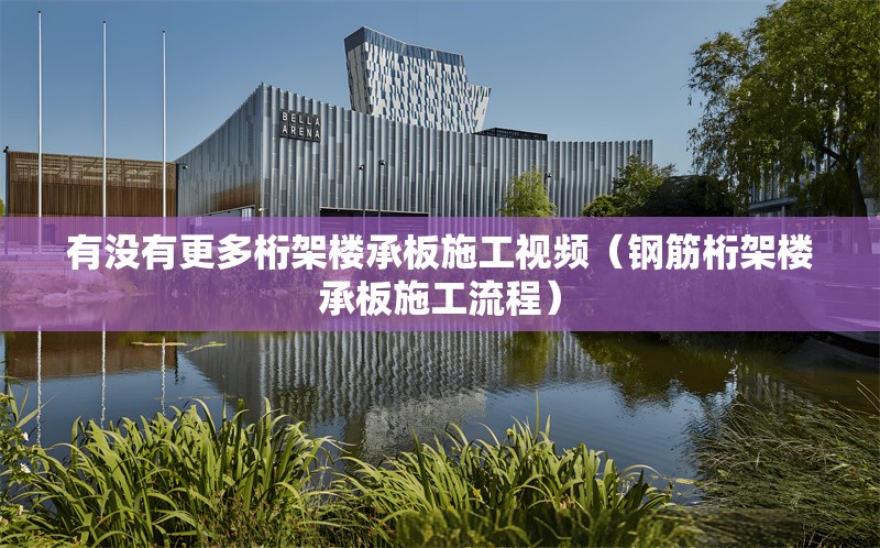 有沒有更多桁架樓承板施工視頻（鋼筋桁架樓承板施工流程）