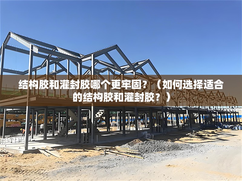 結(jié)構(gòu)膠和灌封膠哪個更牢固？（如何選擇適合的結(jié)構(gòu)膠和灌封膠？） 行業(yè)新聞