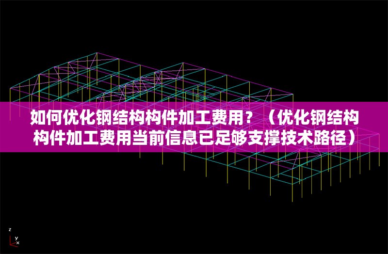如何優(yōu)化鋼結(jié)構(gòu)構(gòu)件加工費用？（優(yōu)化鋼結(jié)構(gòu)構(gòu)件加工費用當(dāng)前信息已足夠支撐技術(shù)路徑） 行業(yè)新聞