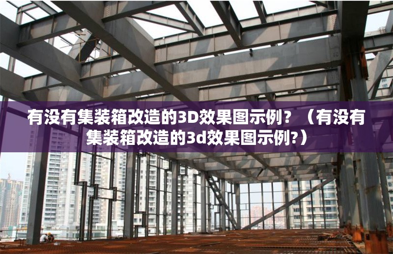 有沒(méi)有集裝箱改造的3D效果圖示例？（有沒(méi)有集裝箱改造的3d效果圖示例?）