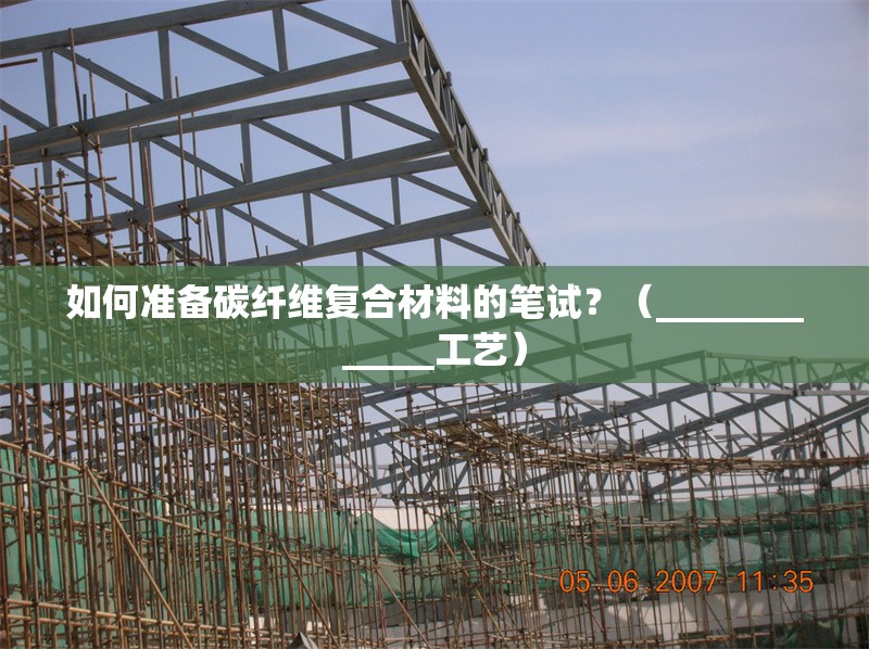 如何準(zhǔn)備碳纖維復(fù)合材料的筆試？（_____________工藝）