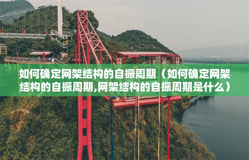 如何確定網(wǎng)架結(jié)構(gòu)的自振周期（如何確定網(wǎng)架結(jié)構(gòu)的自振周期,網(wǎng)架結(jié)構(gòu)的自振周期是什么） 行業(yè)新聞