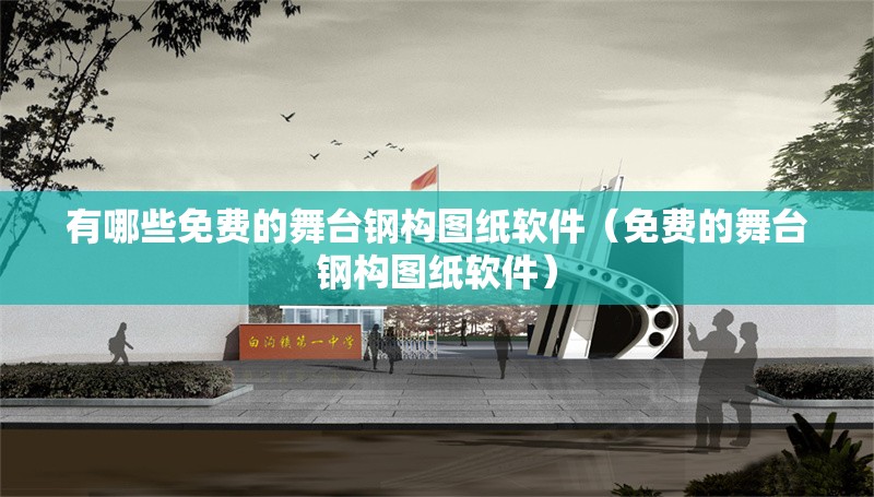 有哪些免費(fèi)的舞臺鋼構(gòu)圖紙軟件（免費(fèi)的舞臺鋼構(gòu)圖紙軟件）