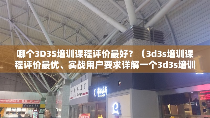 哪個(gè)3D3S培訓(xùn)課程評(píng)價(jià)最好？（3d3s培訓(xùn)課程評(píng)價(jià)最優(yōu)、實(shí)戰(zhàn)用戶要求詳解一個(gè)3d3s培訓(xùn)課程）