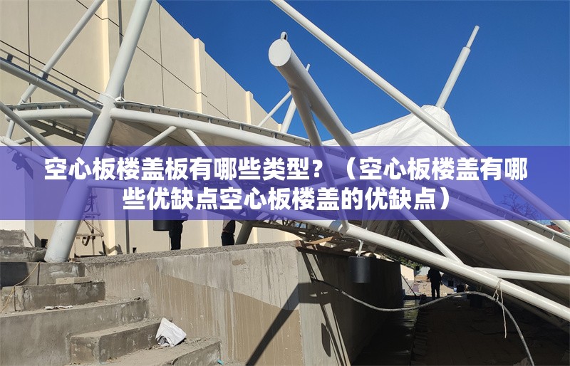 空心板樓蓋板有哪些類(lèi)型？（空心板樓蓋有哪些優(yōu)缺點(diǎn)空心板樓蓋的優(yōu)缺點(diǎn)） 行業(yè)新聞