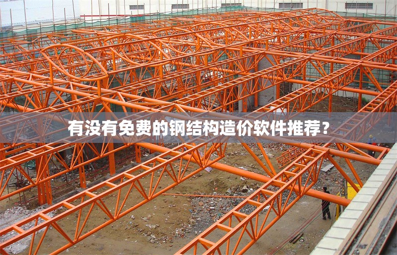 有沒(méi)有免費(fèi)的鋼結(jié)構(gòu)造價(jià)軟件推薦？ 行業(yè)新聞