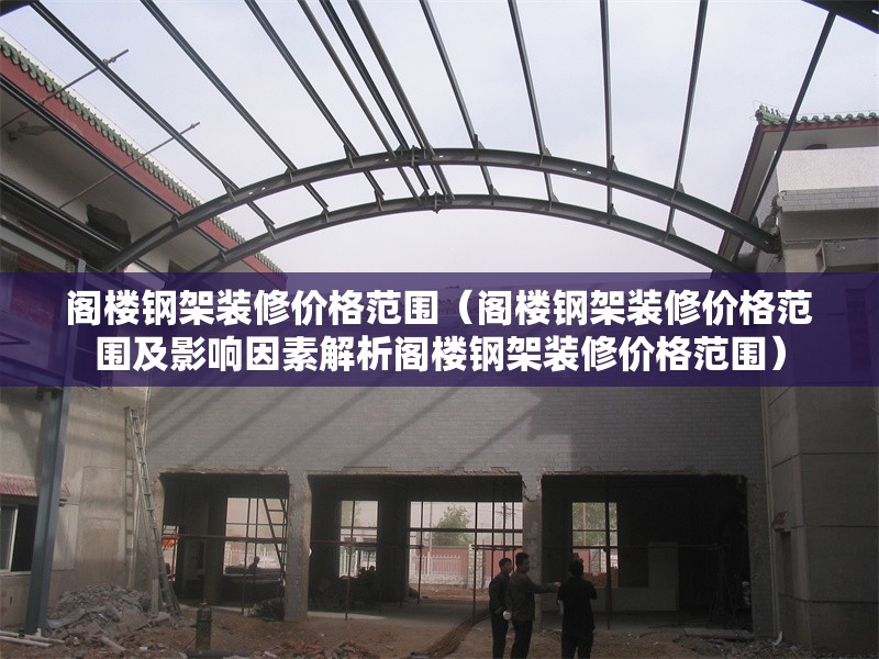 閣樓鋼架裝修價(jià)格范圍（閣樓鋼架裝修價(jià)格范圍及影響因素解析閣樓鋼架裝修價(jià)格范圍） 行業(yè)新聞