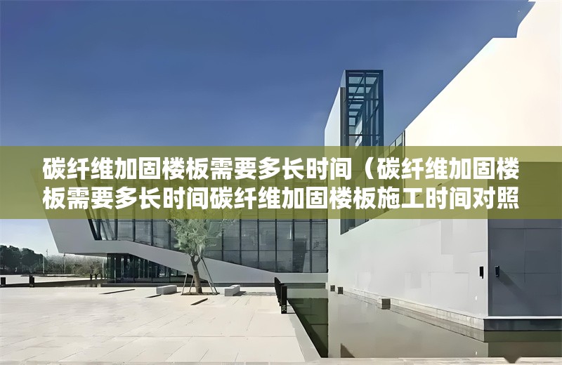 碳纖維加固樓板需要多長(zhǎng)時(shí)間（碳纖維加固樓板需要多長(zhǎng)時(shí)間碳纖維加固樓板施工時(shí)間對(duì)照表） 行業(yè)新聞