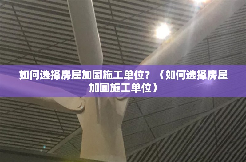 如何選擇房屋加固施工單位？（如何選擇房屋加固施工單位） 行業(yè)新聞